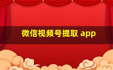 微信视频号提取 app